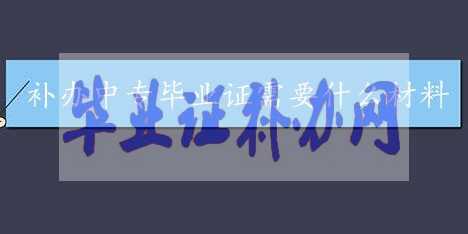 中專畢業(yè)證補(bǔ)辦需要什么資料？